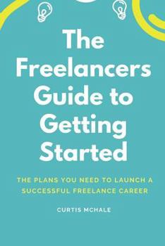 Paperback The Freelancer's Guide to Getting Started: The Plans You Need to Launch a Successful Freelance Career Book