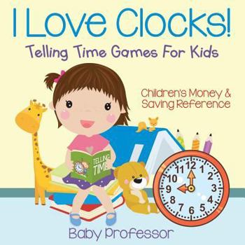 Paperback I Love Clocks! - Telling Time Games For Kids: Children's Money & Saving Reference Book