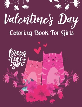 Valentine's Day Coloring Book For Girls: Cute and Fun - Loves Themed 50+ Colouring pages: Beautiful Flowers, Adorable Animals, Romantic Heart Designs and more! Lovely gifts for Cat Lovers