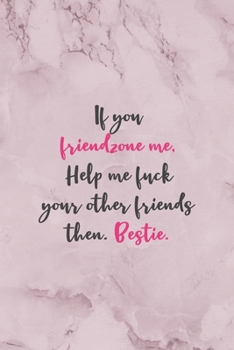 Paperback If You Friendzone Me, Help Me fuck Your Other Friends Then. Bestie.: All Purpose 6x9" Blank Lined Notebook Journal Way Better Than A Card Trendy Uniqu Book