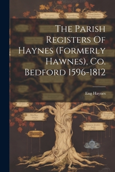 Paperback The Parish Registers Of Haynes (formerly Hawnes), Co. Bedford 1596-1812 Book