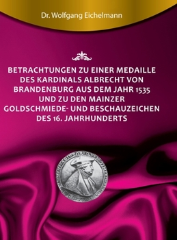 Hardcover Betrachtungen zu einer Medaille des Kardinals Albrecht von Brandenburg aus dem Jahr 1535 und zu den Mainzer Goldschmiede- und Beschauzeichen des 16. J [German] Book