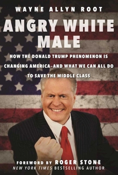 Hardcover Angry White Male: How the Donald Trump Phenomenon Is Changing America--And What We Can All Do to Save the Middle Class Book
