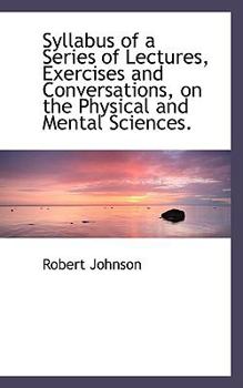 Paperback Syllabus of a Series of Lectures, Exercises and Conversations, on the Physical and Mental Sciences. Book