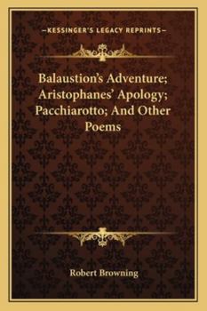 Paperback Balaustion's Adventure; Aristophanes' Apology; Pacchiarotto; And Other Poems Book