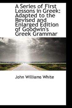 Paperback A Series of First Lessons in Greek: Adapted to the Revised and Enlarged Edition of Goodwin's Greek G Book