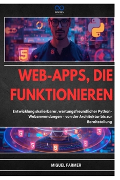 WEB-APPS, DIE FUNKTIONIEREN: Entwicklung skalierbarer, wartungsfreundlicher Python-Webanwendungen – von der Architektur bis zur Bereitstellung (German Edition)