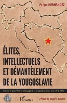 Elites, intellectuels et démantèlement de la Yougoslavie: Archives du Quai d'Orsay et témoignages d'un processus de longue durée (1945-1991) (Histoire, Textes, Sociétés) (French Edition)