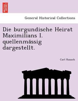 Paperback Die Burgundische Heirat Maximilians I. Quellenma Ssig Dargestellt. [German] Book