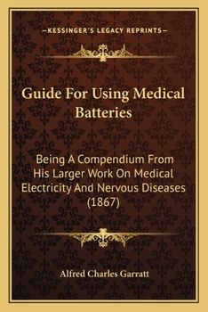 Guide For Using Medical Batteries: Being A Compendium From His Larger Work On Medical Electricity And Nervous Diseases