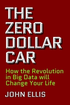 Hardcover The Zero Dollar Car: How the Revolution in Big Data Will Change Your Life Book