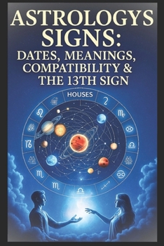Astronomy Signs. Dates, Meanings, Compatibility & the 13th Sign Ophiuchus: Complete Zodiac Compatibility Guide with Birthday Chart & 2025–26 Astrology Calendar. astrology signs and dates book.