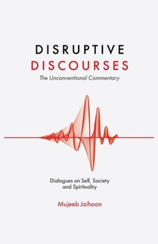 Disruptive Discourses: The Unconventional Commentary (Dialogues on Self, Society and Spirituality)