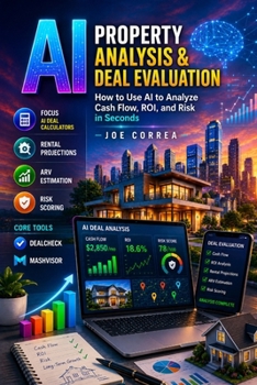 AI Property Analysis & Deal Evaluation: How to Use AI to Analyze Cash Flow, ROI, and Risk in Seconds (The AI Real Estate Investing)