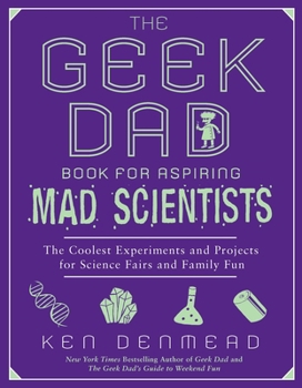 Paperback The Geek Dad Book for Aspiring Mad Scientists: The Coolest Experiments and Projects for Science Fairs and Family Fun Book