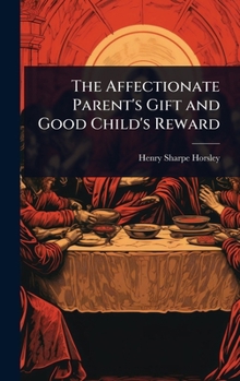 Hardcover The Affectionate Parent's Gift and Good Child's Reward Book