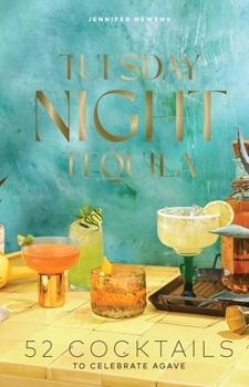Tuesday Night Tequila: 52 Cocktails to Celebrate Agave (Cheers to the Week)