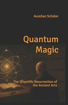Quantum Magic: The Scientific Resurrection of the Ancient Arts