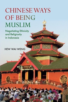 Chinese Ways of Being Muslim: Negotiating Ethnicity and Religiosity in Indonesia - Book #140 of the NIAS Monographs