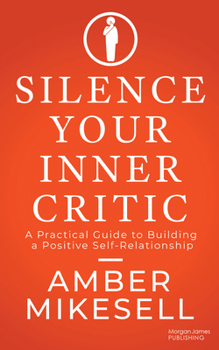 Silence Your Inner Critic: A Practical Guide to Building a Positive Self-Relationship