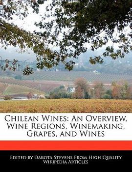 Chilean Wines : An Overview, Wine Regions, Winemaking, Grapes, and Wines