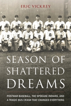Season of Shattered Dreams: Postwar Baseball, the Spokane Indians, and a Tragic Bus Crash That Changed Everything