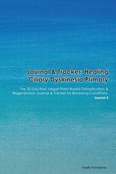 Paperback Journal & Tracker: Healing Ciliary Dyskinesia Primary: The 30 Day Raw Vegan Plant-Based Detoxification & Regeneration Journal & Tracker f Book