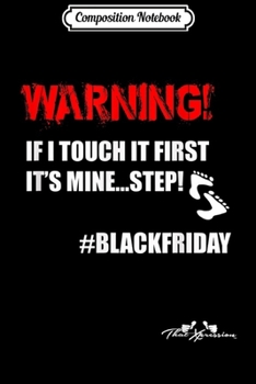 Composition Notebook: Black Friday Warning If I Touch It First Step Funny  Journal/Notebook Blank Lined Ruled 6x9 100 Pages