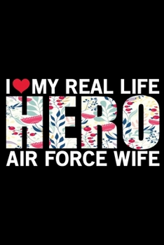 I Love My Real Life Hero Air Force Wife: Air Force Journal Notebook Gifts, Proud Air Force Notebook Journal, Funny Air Force Diary, Gift Idea for Air force, Air Force Officer Gifts for Men Women