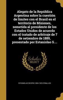 Hardcover Alegato de la República Argentina sobre la cuestión de límites con el Brasil en el territorio de Misiones, sometida al presidente de los Estados Unido [Spanish] Book