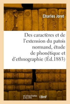 Paperback Des Caractères Et de l'Extension Du Patois Normand, Étude de Phonétique Et d'Ethnographie [French] Book