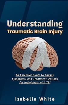 Paperback Understanding Traumatic Brain Injury: An Essential Guide to Causes, Symptoms, and Treatment Options for Individuals with TBI Book