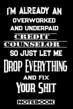 I'm Already An Overworked And Underpaid Credit Counselor. So Just Let Me Drop Everything And Fix Your Shit!: Blank Lined Notebook | Appreciation Gift For Credit Counselor