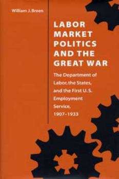 Labor Market Politics and the Great War: The Department of Labor, the States, and the First U.S. Employment Service, 1907-1933