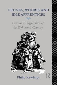 Paperback Drunks, Whores and Idle Apprentices: Criminal Biographies of the Eighteenth Century Book