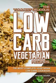 Paperback The Yummiest Delicious Low Carb Vegetarian Recipes: The Most Complete Vegetarian Low Carb Cookbook Book