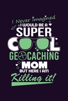 Paperback Super Cool Geocaching Mom Here am I Killing It: Journal, Blank Lined Notebook, Gift for Mom Mother's Day, Writing Notes Diaries Ideas Planner Book