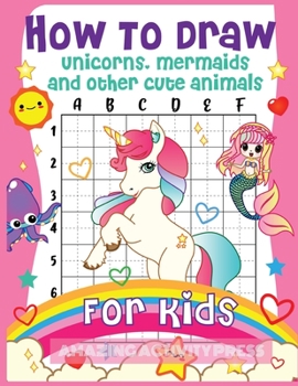 Paperback How to Draw Unicorns, Mermaids and Other Cute Animals for Kids: The Step by Step Drawing Book for Kids to Learn to Draw Unicorns, Mermaids and Their M Book