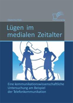 Paperback Lügen im medialen Zeitalter: Eine kommunikationswissenschaftliche Untersuchung am Beispiel der Telefonkommunikation [German] Book