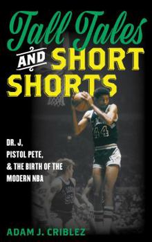 Hardcover Tall Tales and Short Shorts: Dr. J, Pistol Pete, and the Birth of the Modern NBA Book