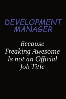 Development Manager Because Freaking Awesome Is Not An Official Job Title: Career journal, notebook and writing journal for encouraging men, women and kids. A framework for building your career.