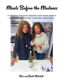 Meals Before the Madness : Quick and Easy Recipes for Your Family Before the Holiday Cooking Marathon