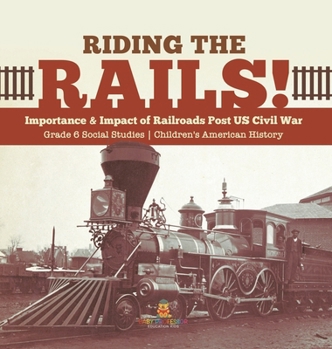 Riding the Rails!: Importance & Impact of Railroads Post US Civil War Grade 6 Social Studies Children's American History