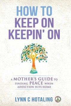 Hardcover How to Keep On Keepin' On: A Mother's Guide to Finding Peace When Addiction Hits Home Book