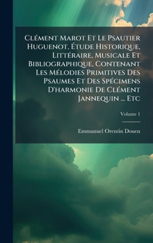 ClÃ(c)ment Marot Et Le Psautier Huguenot, Ã tude Historique, LittÃ(c)raire, Musicale Et Bibliographique, Contenant Les MÃ(c)lodies Primitives Des ... ClÃ(c)ment Jannequin ... Etc (French Edition)