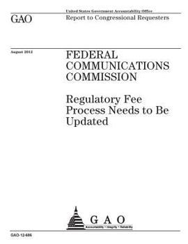 Federal Communications Commission  : regulatory fee process needs to be updated : report to congressional requesters.