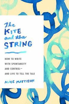 Hardcover The Kite and the String: How to Write with Spontaneity and Control--And Live to Tell the Tale Book