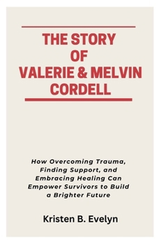 Paperback The Story of Valerie & Melvin Cordell: How Overcoming Trauma, Finding Support, and Embracing Healing Can Empower Survivors to Build a Brighter Future Book