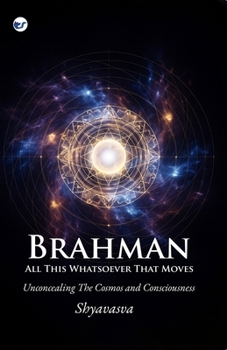 Paperback Brahman All This Whatsover That Moves: Unconcealing the Cosmos and Consciousness Book