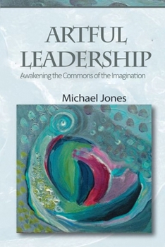 Paperback Artful Leadership: Awakening the Commons of the Imagination Book